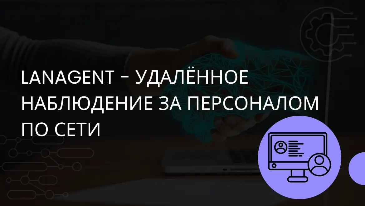 LanAgent - удалённое наблюдение за персоналом по сети, контроль рациональности использования рабочего времени сотрудниками