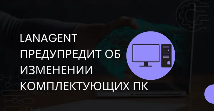 LanAgent предупредит об изменении комплектующих ПК